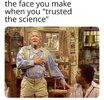 The face you make when you trusted the science”