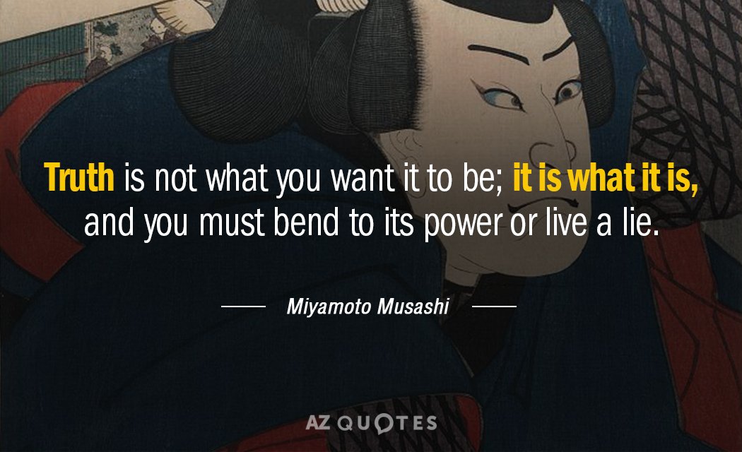 Quotation-Miyamoto-Musashi-Truth-is-not-what-you-want-it-to-be-it-112-48-34.jpg